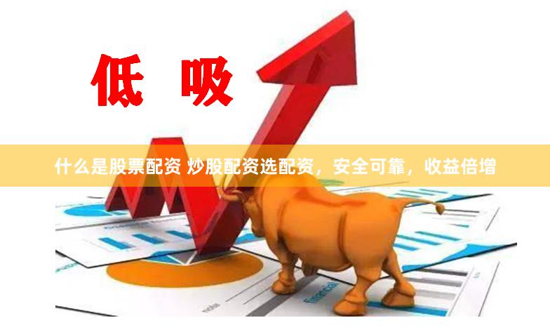 什么是股票配资 炒股配资选配资，安全可靠，收益倍增