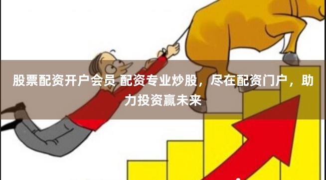 股票配资开户会员 配资专业炒股，尽在配资门户，助力投资赢未来