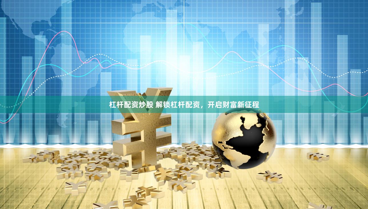 杠杆配资炒股 解锁杠杆配资，开启财富新征程