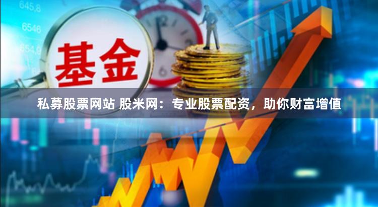 私募股票网站 股米网：专业股票配资，助你财富增值