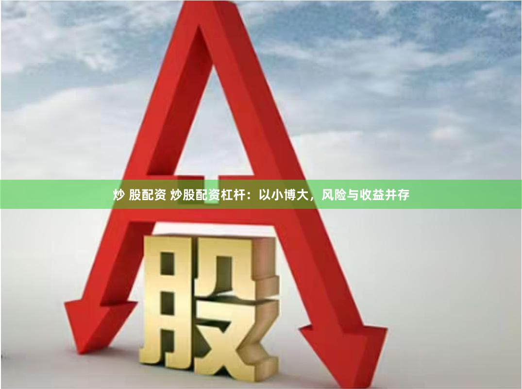 炒 股配资 炒股配资杠杆：以小博大，风险与收益并存