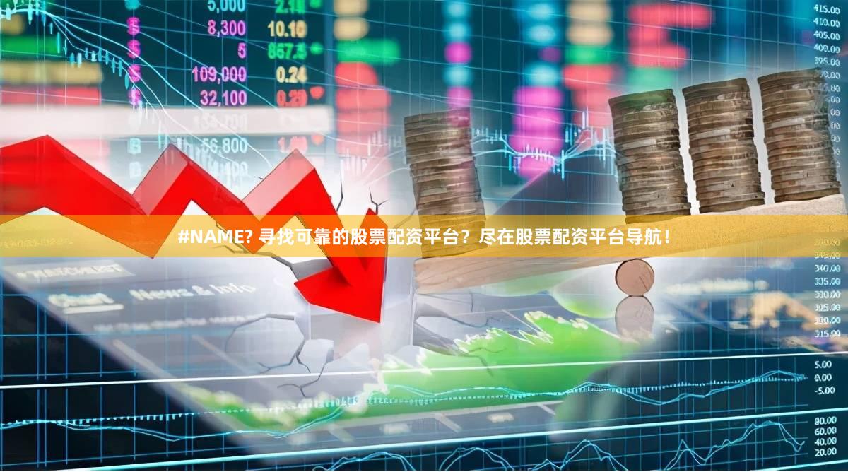 #NAME? 寻找可靠的股票配资平台？尽在股票配资平台导航！