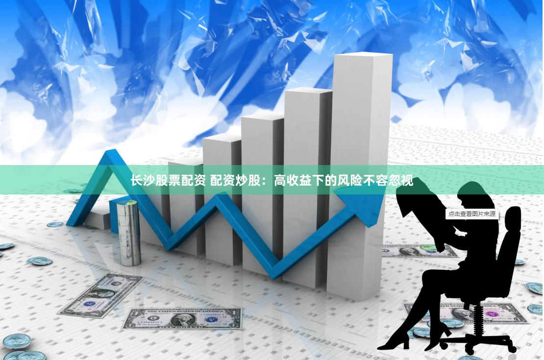 长沙股票配资 配资炒股：高收益下的风险不容忽视