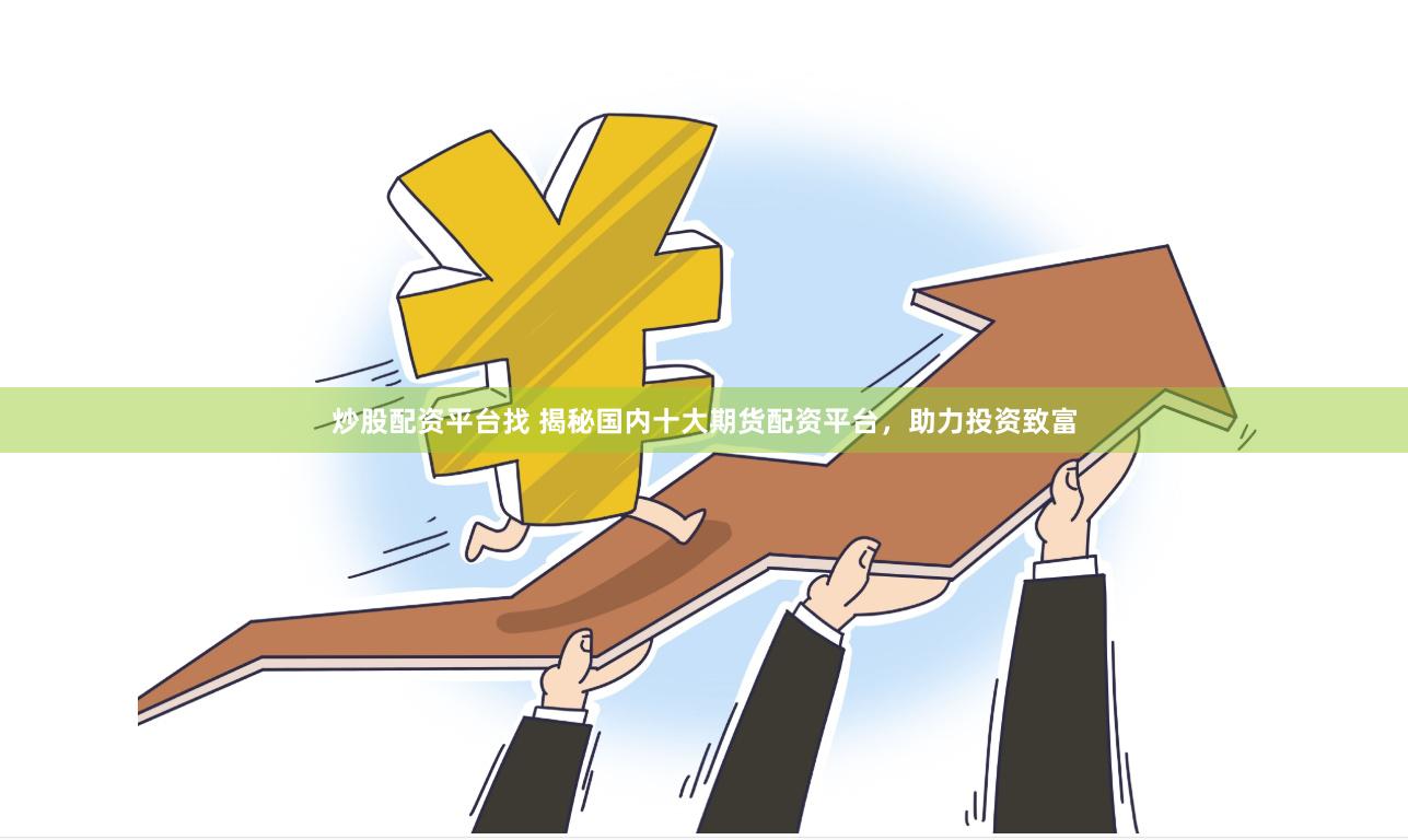 炒股配资平台找 揭秘国内十大期货配资平台，助力投资致富