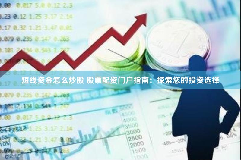 短线资金怎么炒股 股票配资门户指南：探索您的投资选择