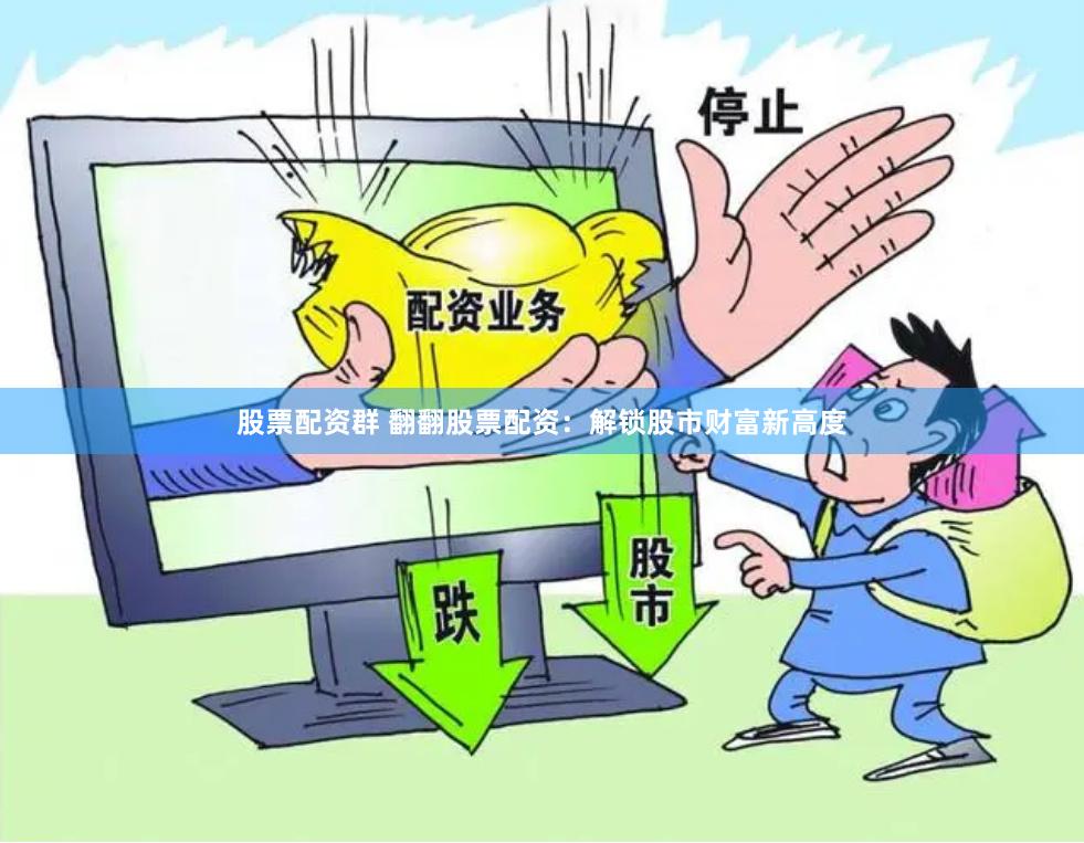 股票配资群 翻翻股票配资：解锁股市财富新高度