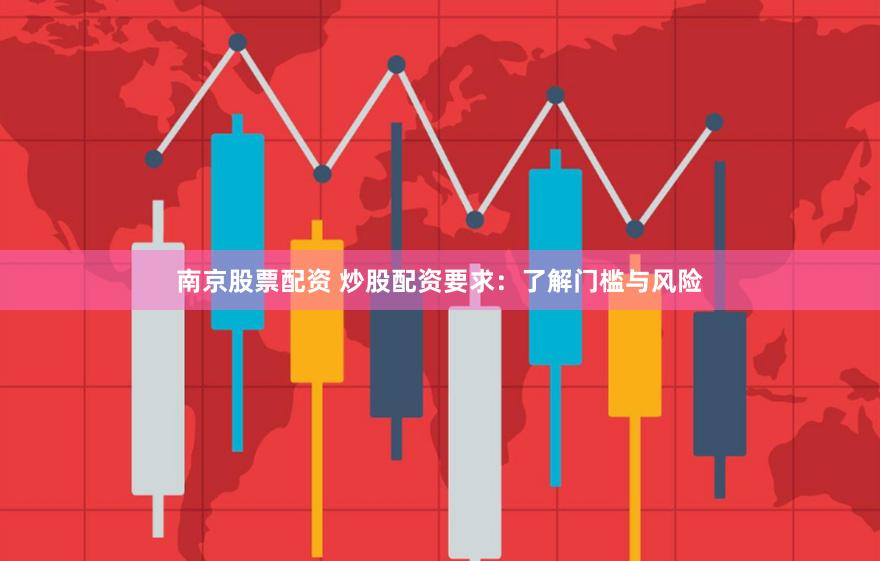 南京股票配资 炒股配资要求：了解门槛与风险