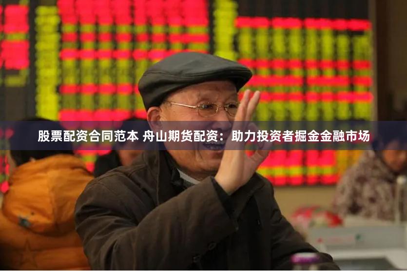股票配资合同范本 舟山期货配资：助力投资者掘金金融市场