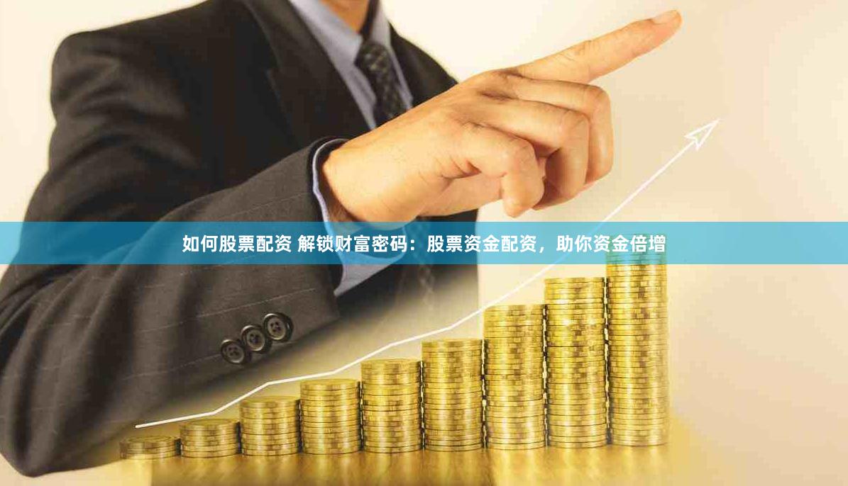如何股票配资 解锁财富密码：股票资金配资，助你资金倍增