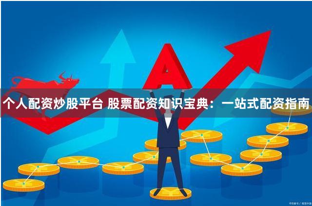个人配资炒股平台 股票配资知识宝典：一站式配资指南