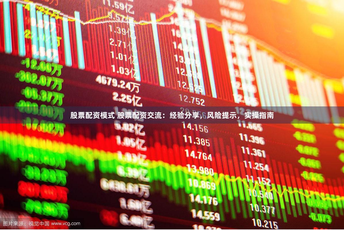 股票配资模式 股票配资交流：经验分享，风险提示，实操指南