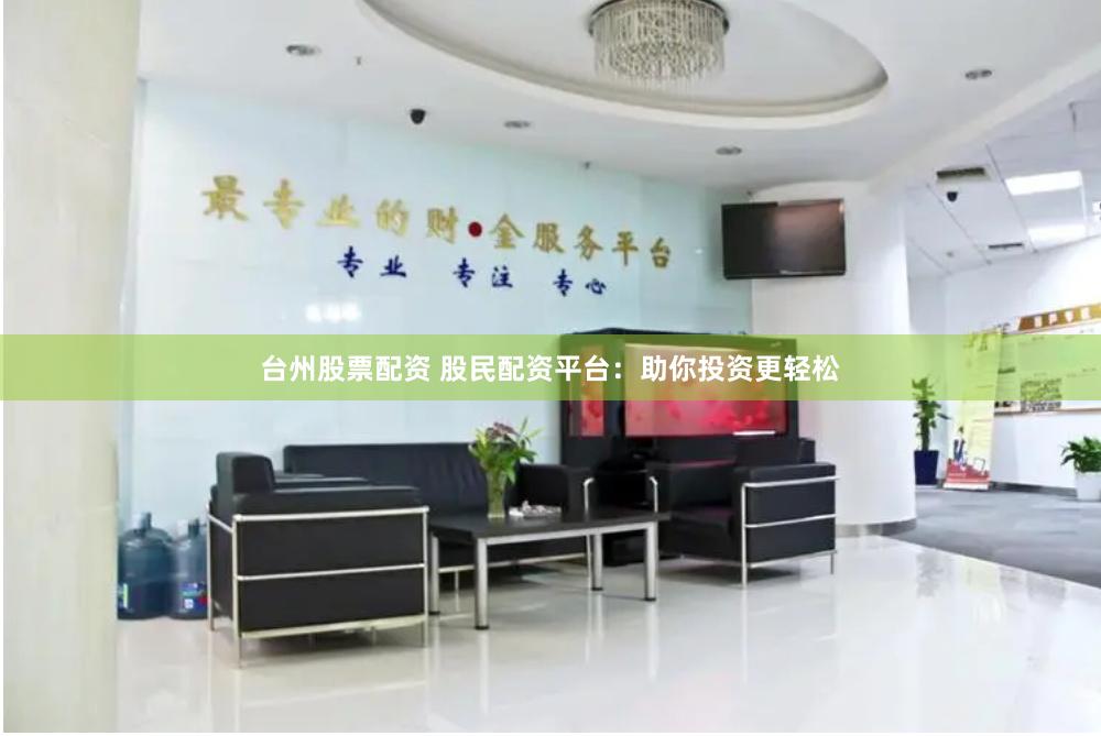 台州股票配资 股民配资平台：助你投资更轻松