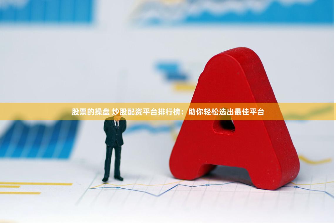 股票的操盘 炒股配资平台排行榜：助你轻松选出最佳平台