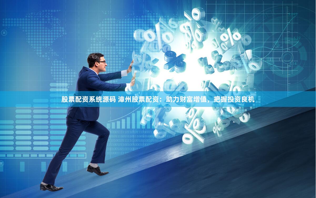 股票配资系统源码 漳州股票配资：助力财富增值，把握投资良机