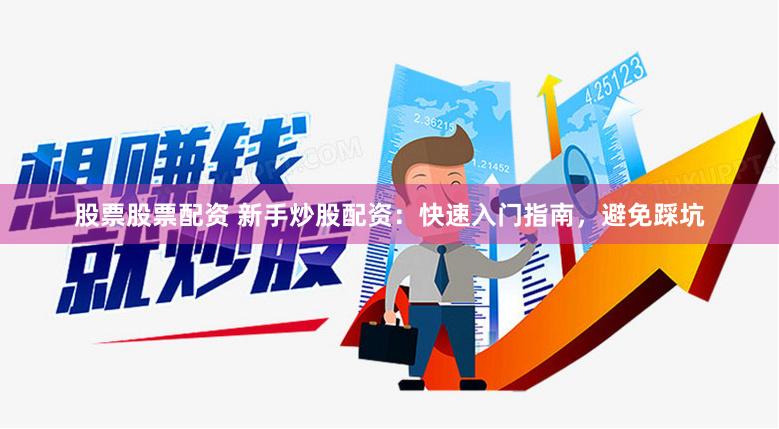 股票股票配资 新手炒股配资：快速入门指南，避免踩坑