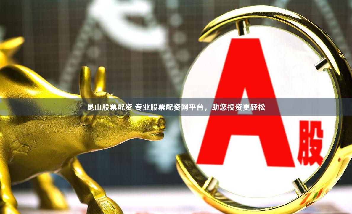 昆山股票配资 专业股票配资网平台，助您投资更轻松