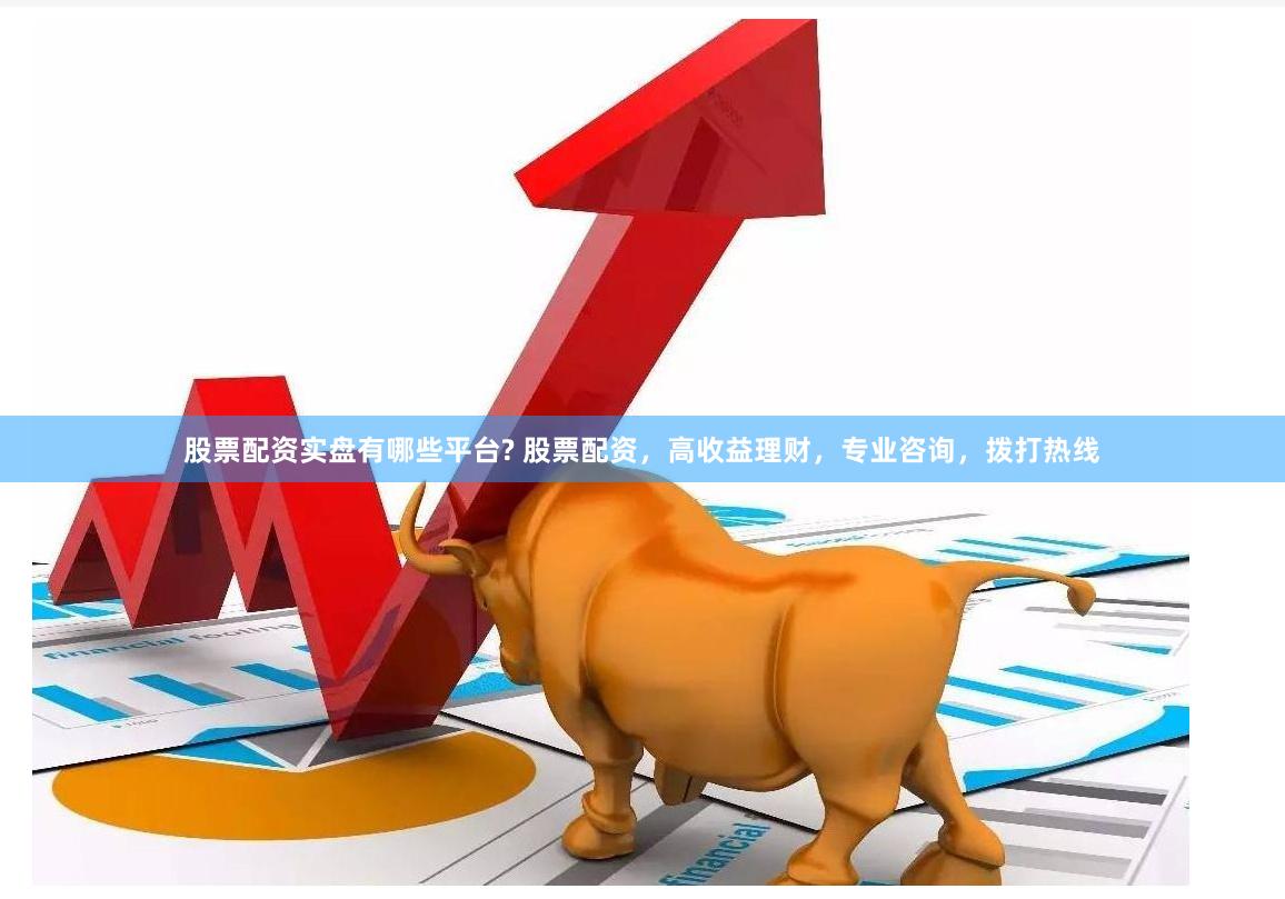 股票配资实盘有哪些平台? 股票配资，高收益理财，专业咨询，拨打热线
