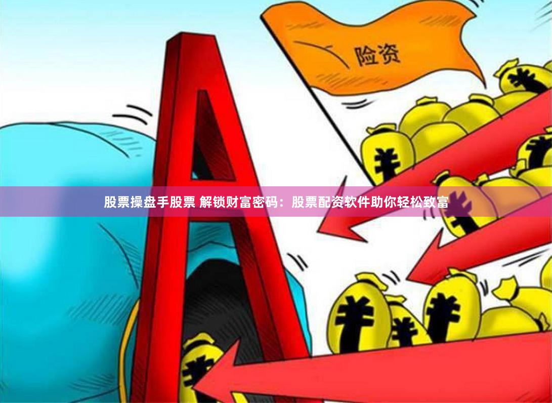 股票操盘手股票 解锁财富密码：股票配资软件助你轻松致富