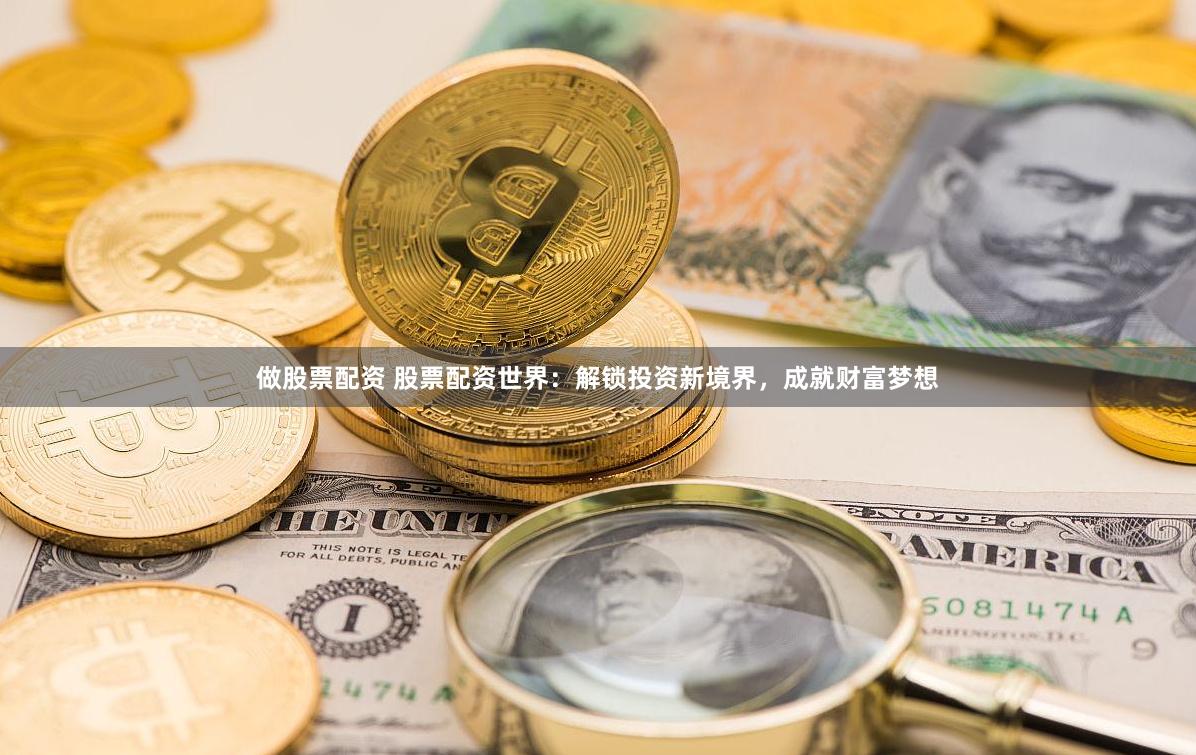 做股票配资 股票配资世界：解锁投资新境界，成就财富梦想