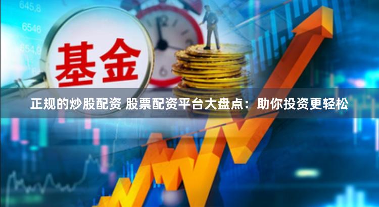 正规的炒股配资 股票配资平台大盘点：助你投资更轻松