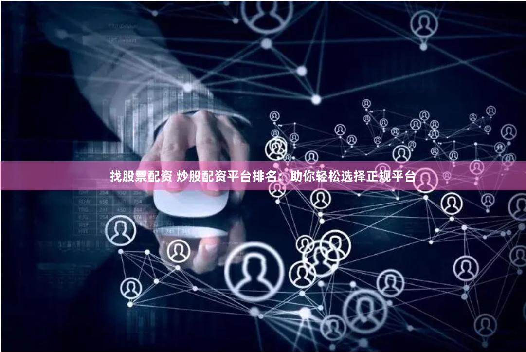 找股票配资 炒股配资平台排名：助你轻松选择正规平台