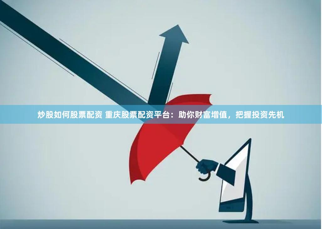 炒股如何股票配资 重庆股票配资平台：助你财富增值，把握投资先机
