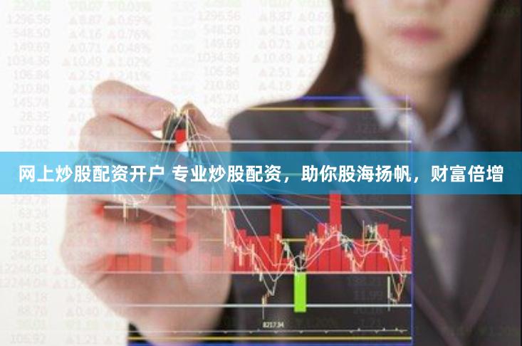 网上炒股配资开户 专业炒股配资，助你股海扬帆，财富倍增